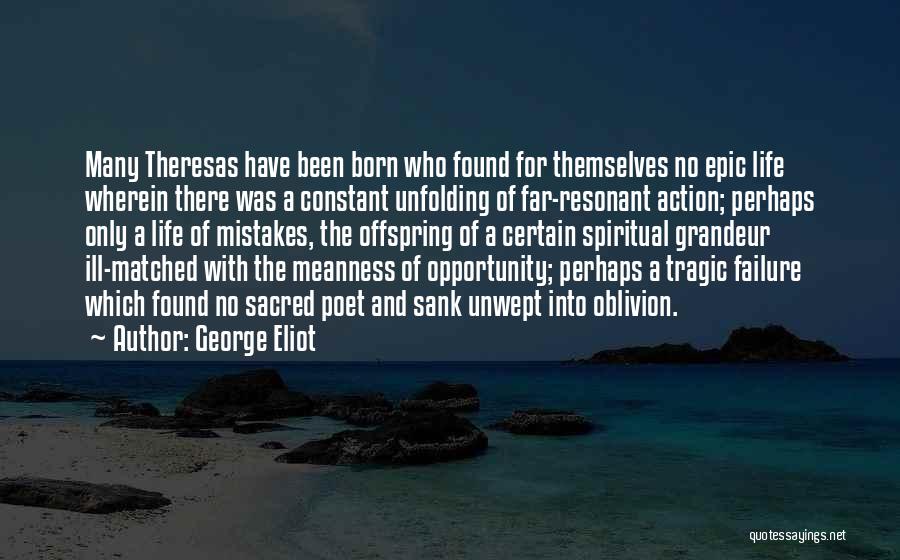 George Eliot Quotes: Many Theresas Have Been Born Who Found For Themselves No Epic Life Wherein There Was A Constant Unfolding Of Far-resonant