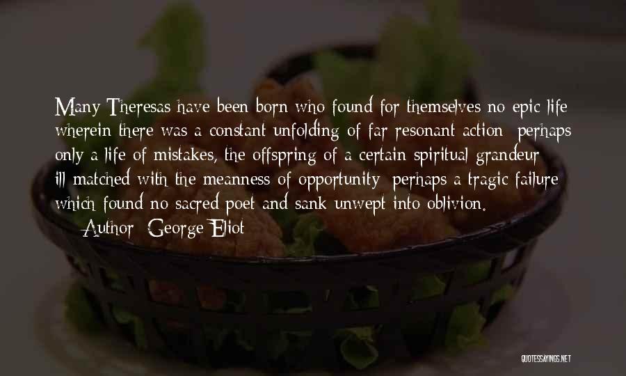 George Eliot Quotes: Many Theresas Have Been Born Who Found For Themselves No Epic Life Wherein There Was A Constant Unfolding Of Far-resonant