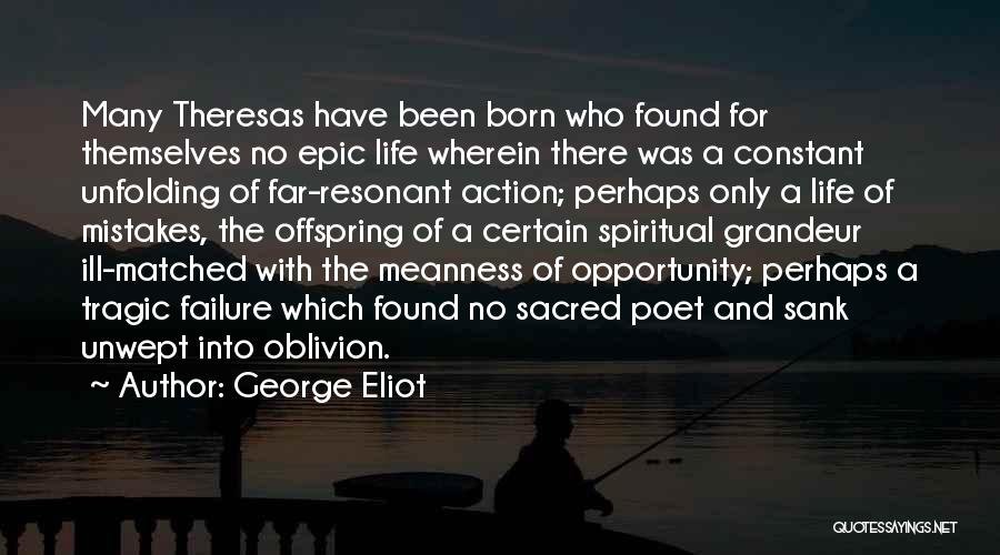 George Eliot Quotes: Many Theresas Have Been Born Who Found For Themselves No Epic Life Wherein There Was A Constant Unfolding Of Far-resonant