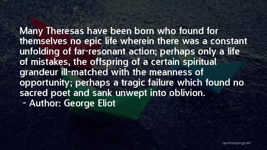 George Eliot Quotes: Many Theresas Have Been Born Who Found For Themselves No Epic Life Wherein There Was A Constant Unfolding Of Far-resonant