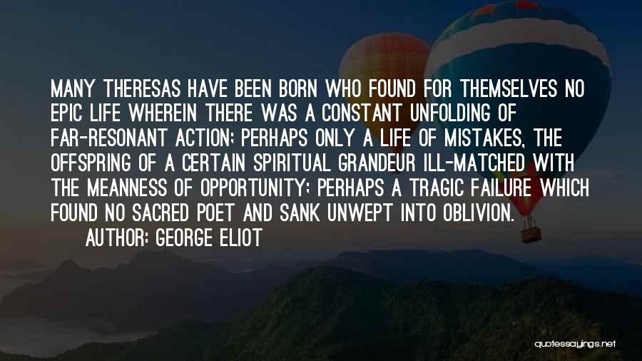 George Eliot Quotes: Many Theresas Have Been Born Who Found For Themselves No Epic Life Wherein There Was A Constant Unfolding Of Far-resonant