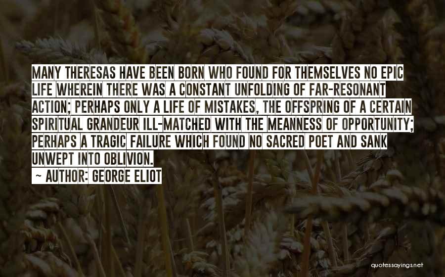 George Eliot Quotes: Many Theresas Have Been Born Who Found For Themselves No Epic Life Wherein There Was A Constant Unfolding Of Far-resonant