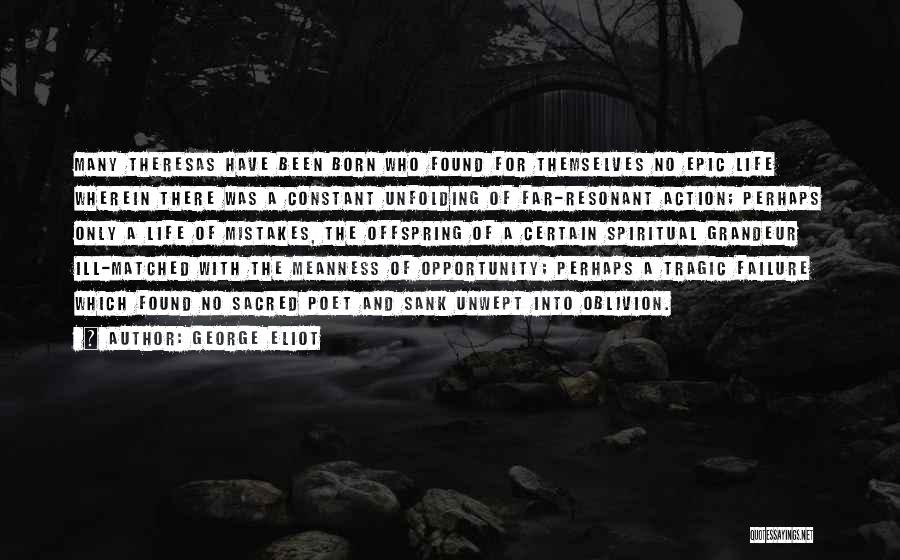 George Eliot Quotes: Many Theresas Have Been Born Who Found For Themselves No Epic Life Wherein There Was A Constant Unfolding Of Far-resonant