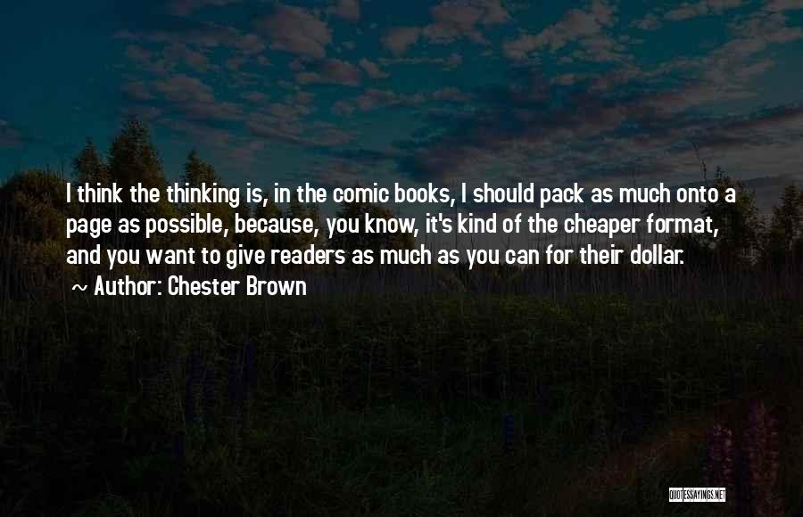 Chester Brown Quotes: I Think The Thinking Is, In The Comic Books, I Should Pack As Much Onto A Page As Possible, Because,