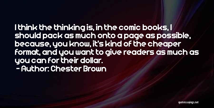 Chester Brown Quotes: I Think The Thinking Is, In The Comic Books, I Should Pack As Much Onto A Page As Possible, Because,