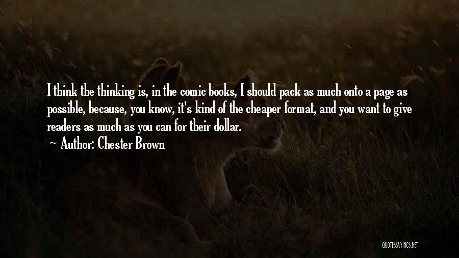 Chester Brown Quotes: I Think The Thinking Is, In The Comic Books, I Should Pack As Much Onto A Page As Possible, Because,