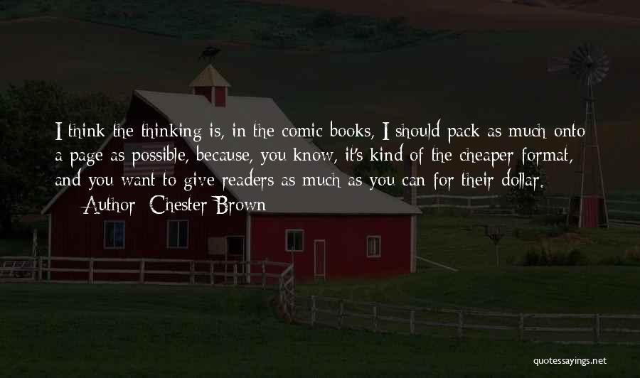 Chester Brown Quotes: I Think The Thinking Is, In The Comic Books, I Should Pack As Much Onto A Page As Possible, Because,