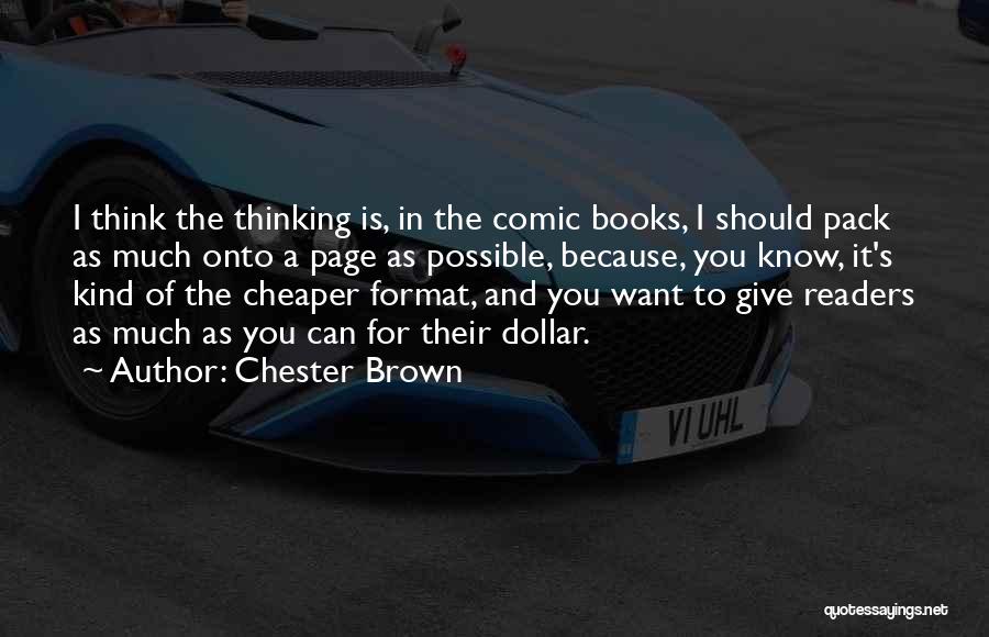Chester Brown Quotes: I Think The Thinking Is, In The Comic Books, I Should Pack As Much Onto A Page As Possible, Because,