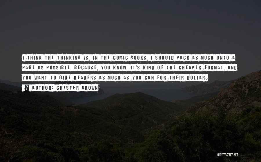 Chester Brown Quotes: I Think The Thinking Is, In The Comic Books, I Should Pack As Much Onto A Page As Possible, Because,