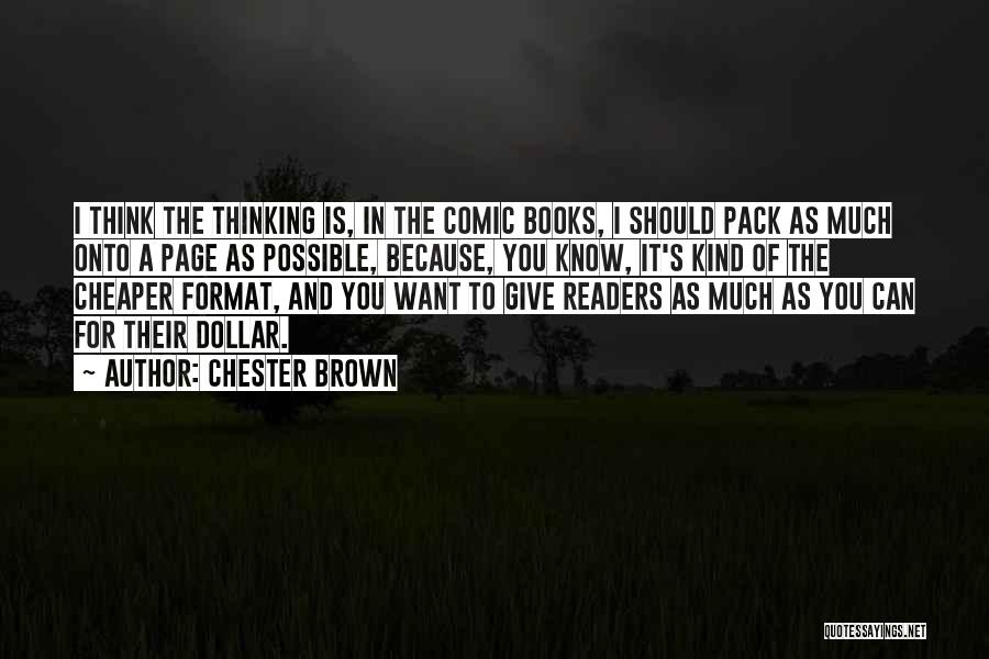 Chester Brown Quotes: I Think The Thinking Is, In The Comic Books, I Should Pack As Much Onto A Page As Possible, Because,