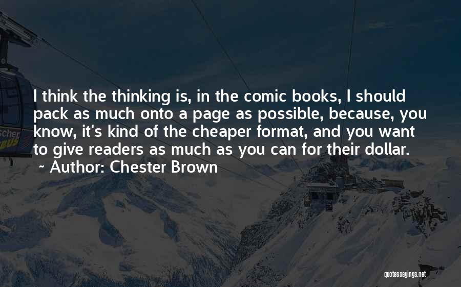 Chester Brown Quotes: I Think The Thinking Is, In The Comic Books, I Should Pack As Much Onto A Page As Possible, Because,