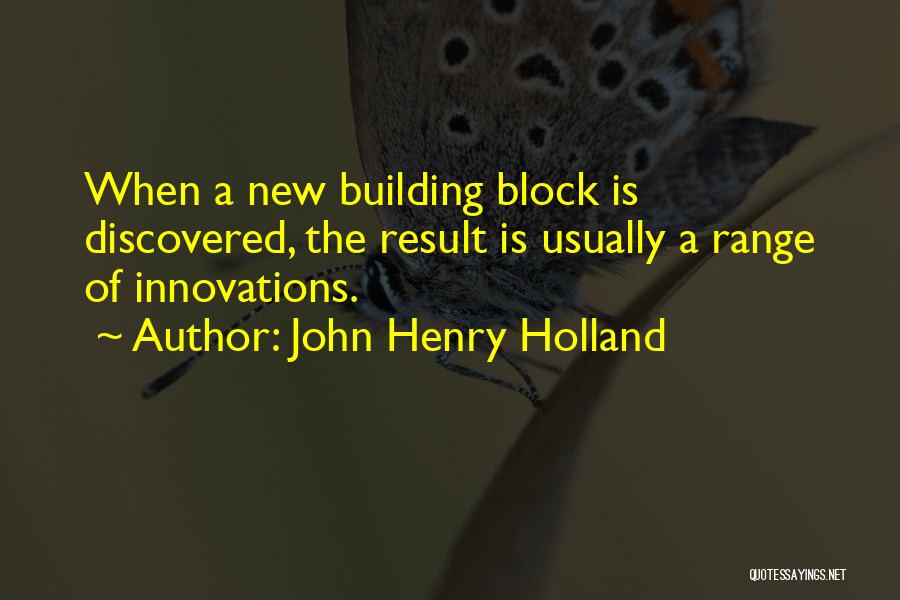 John Henry Holland Quotes: When A New Building Block Is Discovered, The Result Is Usually A Range Of Innovations.