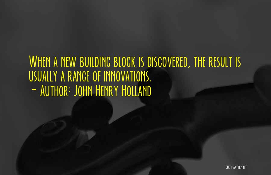 John Henry Holland Quotes: When A New Building Block Is Discovered, The Result Is Usually A Range Of Innovations.