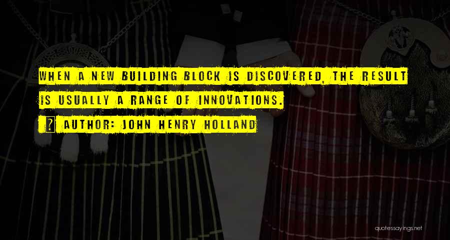 John Henry Holland Quotes: When A New Building Block Is Discovered, The Result Is Usually A Range Of Innovations.