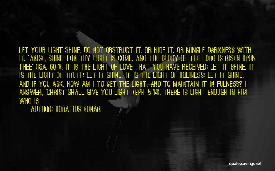 Horatius Bonar Quotes: Let Your Light Shine. Do Not Obstruct It, Or Hide It, Or Mingle Darkness With It. 'arise, Shine; For Thy