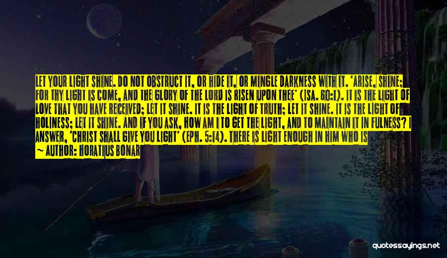 Horatius Bonar Quotes: Let Your Light Shine. Do Not Obstruct It, Or Hide It, Or Mingle Darkness With It. 'arise, Shine; For Thy