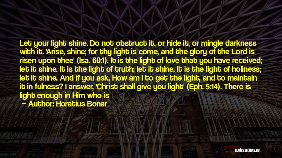 Horatius Bonar Quotes: Let Your Light Shine. Do Not Obstruct It, Or Hide It, Or Mingle Darkness With It. 'arise, Shine; For Thy