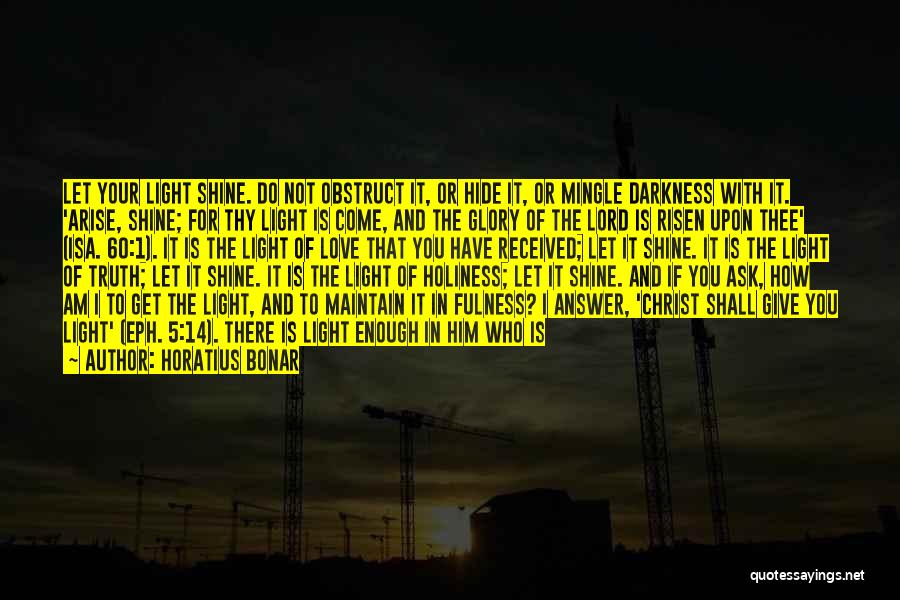 Horatius Bonar Quotes: Let Your Light Shine. Do Not Obstruct It, Or Hide It, Or Mingle Darkness With It. 'arise, Shine; For Thy