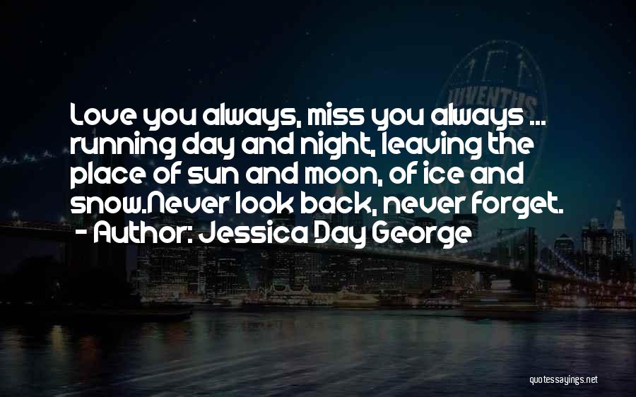 Jessica Day George Quotes: Love You Always, Miss You Always ... Running Day And Night, Leaving The Place Of Sun And Moon, Of Ice