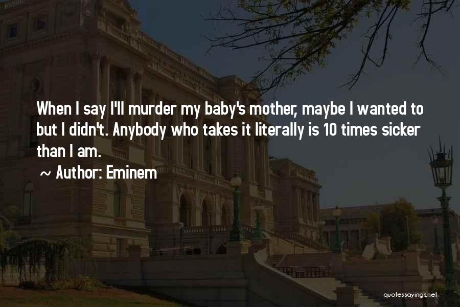 Eminem Quotes: When I Say I'll Murder My Baby's Mother, Maybe I Wanted To But I Didn't. Anybody Who Takes It Literally