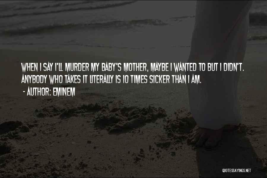 Eminem Quotes: When I Say I'll Murder My Baby's Mother, Maybe I Wanted To But I Didn't. Anybody Who Takes It Literally
