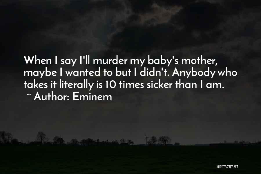 Eminem Quotes: When I Say I'll Murder My Baby's Mother, Maybe I Wanted To But I Didn't. Anybody Who Takes It Literally