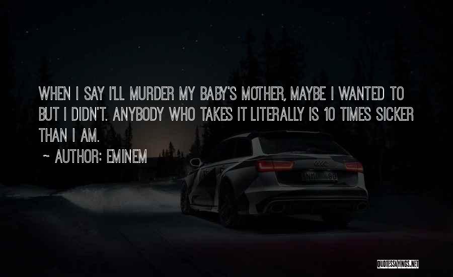 Eminem Quotes: When I Say I'll Murder My Baby's Mother, Maybe I Wanted To But I Didn't. Anybody Who Takes It Literally