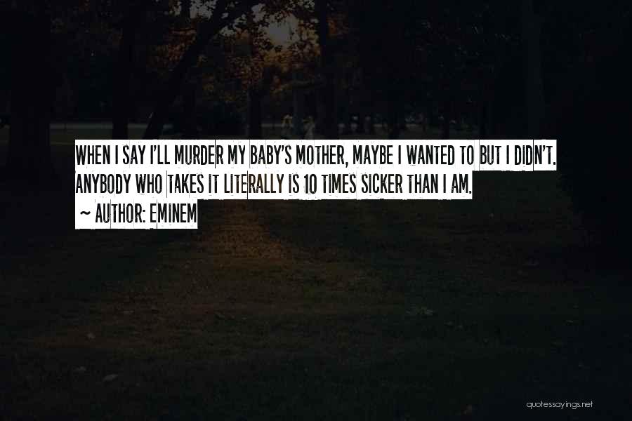 Eminem Quotes: When I Say I'll Murder My Baby's Mother, Maybe I Wanted To But I Didn't. Anybody Who Takes It Literally