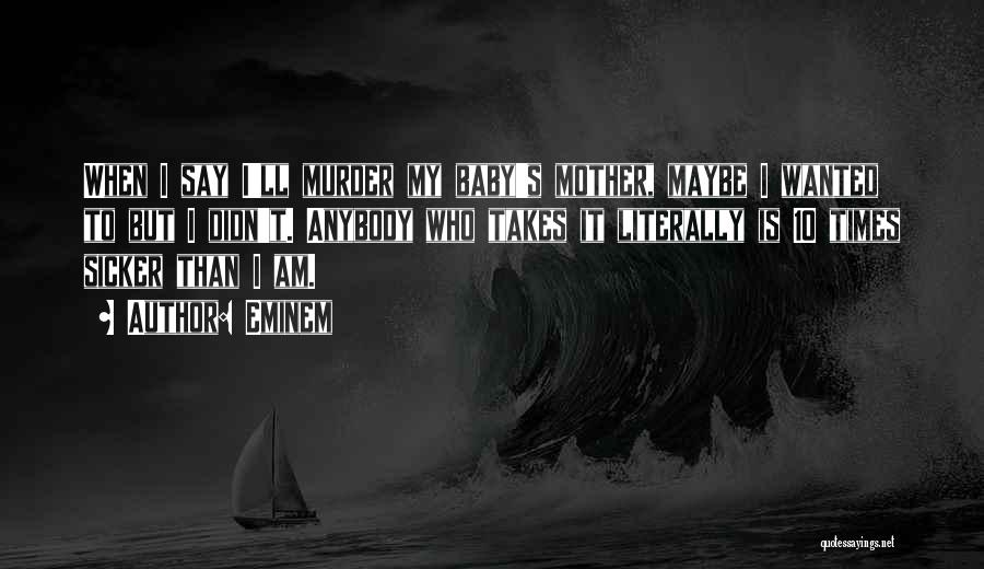 Eminem Quotes: When I Say I'll Murder My Baby's Mother, Maybe I Wanted To But I Didn't. Anybody Who Takes It Literally