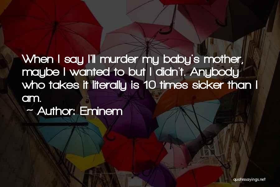 Eminem Quotes: When I Say I'll Murder My Baby's Mother, Maybe I Wanted To But I Didn't. Anybody Who Takes It Literally
