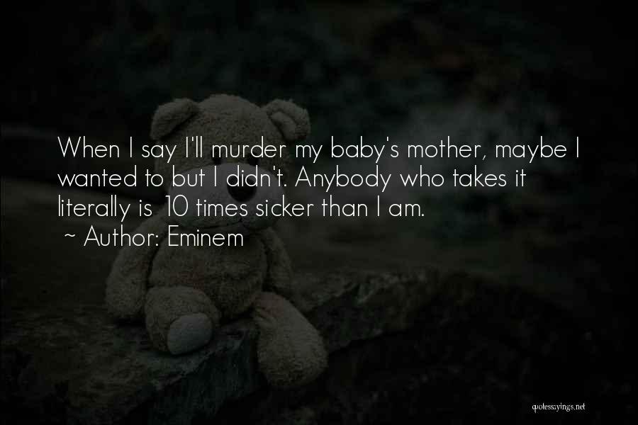 Eminem Quotes: When I Say I'll Murder My Baby's Mother, Maybe I Wanted To But I Didn't. Anybody Who Takes It Literally