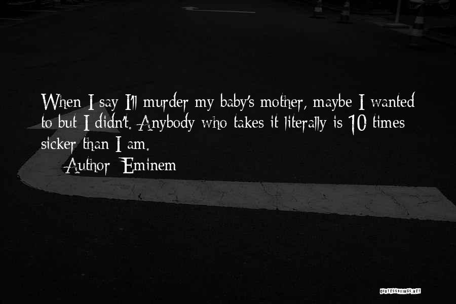 Eminem Quotes: When I Say I'll Murder My Baby's Mother, Maybe I Wanted To But I Didn't. Anybody Who Takes It Literally