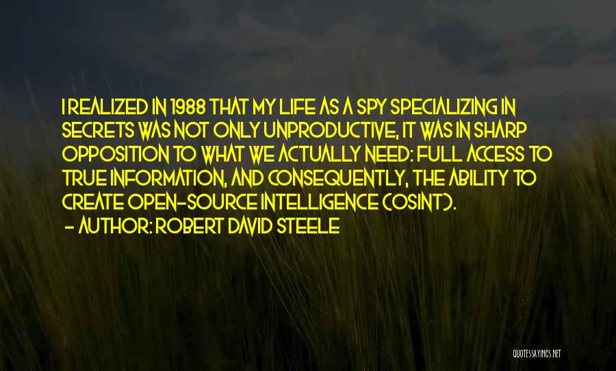 Robert David Steele Quotes: I Realized In 1988 That My Life As A Spy Specializing In Secrets Was Not Only Unproductive, It Was In