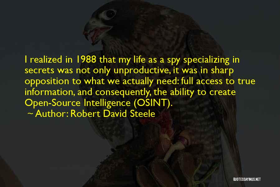 Robert David Steele Quotes: I Realized In 1988 That My Life As A Spy Specializing In Secrets Was Not Only Unproductive, It Was In