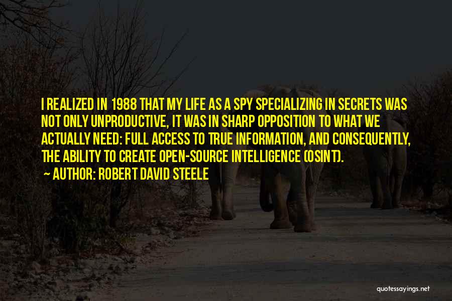 Robert David Steele Quotes: I Realized In 1988 That My Life As A Spy Specializing In Secrets Was Not Only Unproductive, It Was In