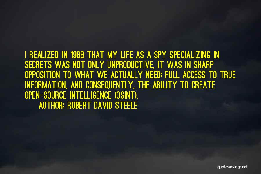 Robert David Steele Quotes: I Realized In 1988 That My Life As A Spy Specializing In Secrets Was Not Only Unproductive, It Was In