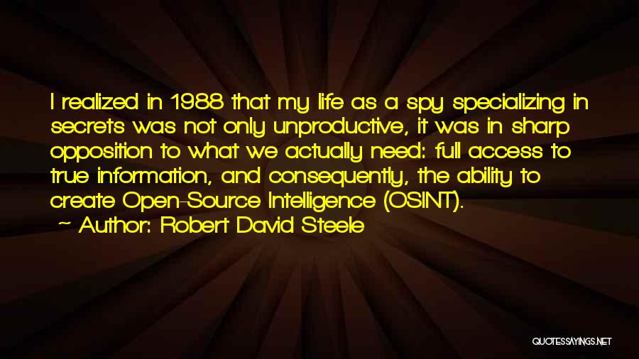 Robert David Steele Quotes: I Realized In 1988 That My Life As A Spy Specializing In Secrets Was Not Only Unproductive, It Was In