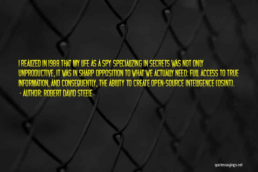 Robert David Steele Quotes: I Realized In 1988 That My Life As A Spy Specializing In Secrets Was Not Only Unproductive, It Was In