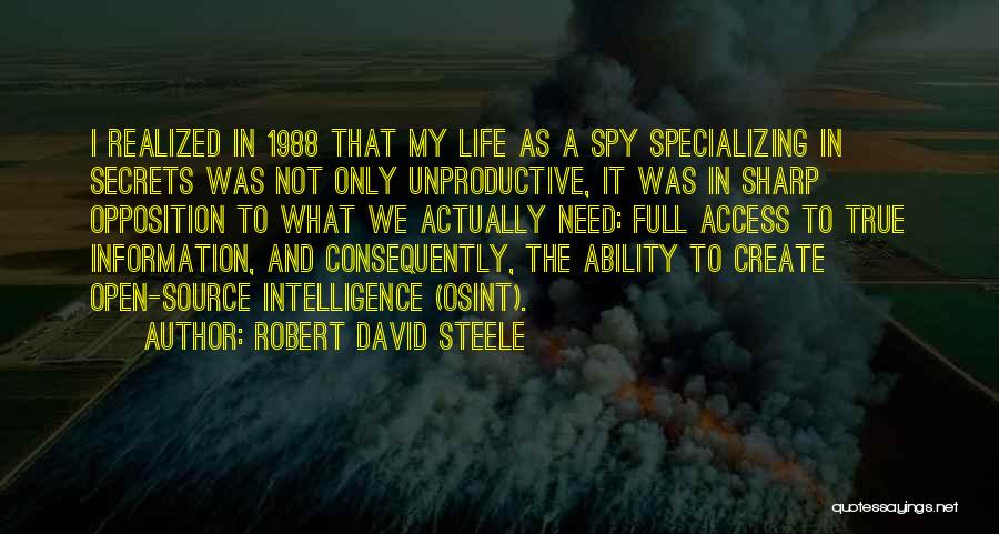 Robert David Steele Quotes: I Realized In 1988 That My Life As A Spy Specializing In Secrets Was Not Only Unproductive, It Was In