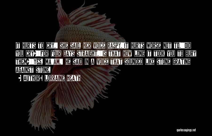 Lorraine Heath Quotes: It Hurts To Cry, She Said, Her Voice Raspy.it Hurts Worse Not To.did You Cry?for Four Days Straight.is That How