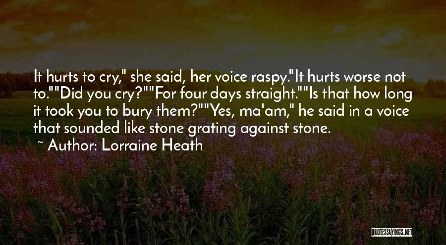 Lorraine Heath Quotes: It Hurts To Cry, She Said, Her Voice Raspy.it Hurts Worse Not To.did You Cry?for Four Days Straight.is That How