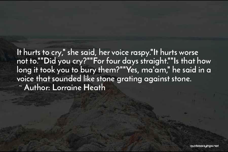 Lorraine Heath Quotes: It Hurts To Cry, She Said, Her Voice Raspy.it Hurts Worse Not To.did You Cry?for Four Days Straight.is That How