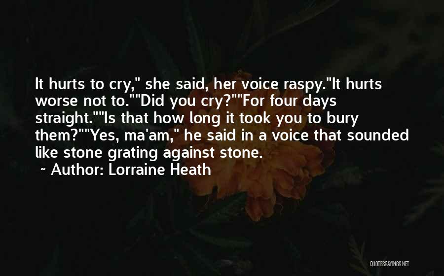 Lorraine Heath Quotes: It Hurts To Cry, She Said, Her Voice Raspy.it Hurts Worse Not To.did You Cry?for Four Days Straight.is That How