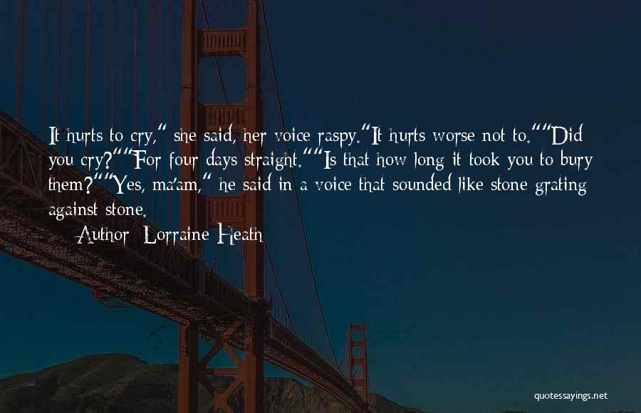 Lorraine Heath Quotes: It Hurts To Cry, She Said, Her Voice Raspy.it Hurts Worse Not To.did You Cry?for Four Days Straight.is That How