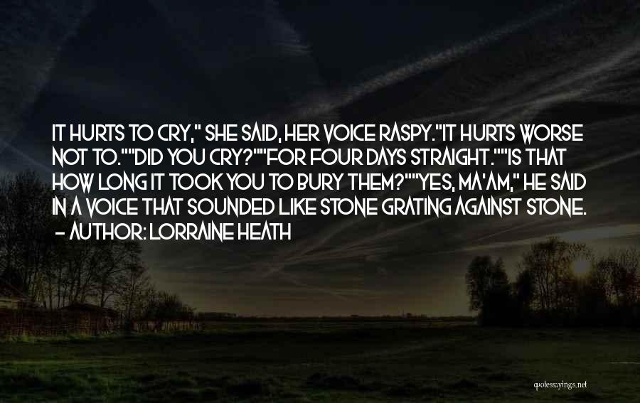 Lorraine Heath Quotes: It Hurts To Cry, She Said, Her Voice Raspy.it Hurts Worse Not To.did You Cry?for Four Days Straight.is That How