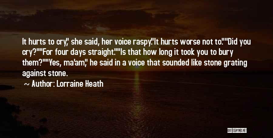 Lorraine Heath Quotes: It Hurts To Cry, She Said, Her Voice Raspy.it Hurts Worse Not To.did You Cry?for Four Days Straight.is That How