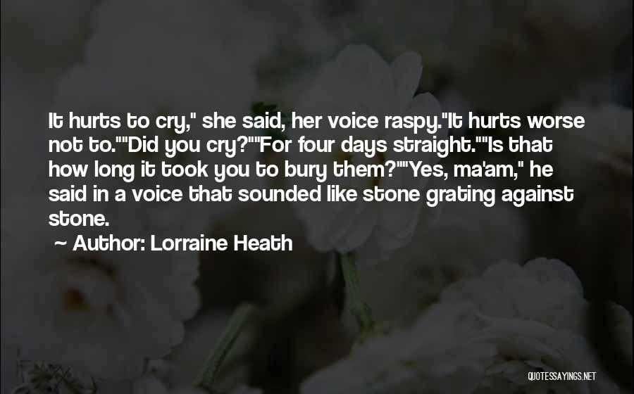 Lorraine Heath Quotes: It Hurts To Cry, She Said, Her Voice Raspy.it Hurts Worse Not To.did You Cry?for Four Days Straight.is That How