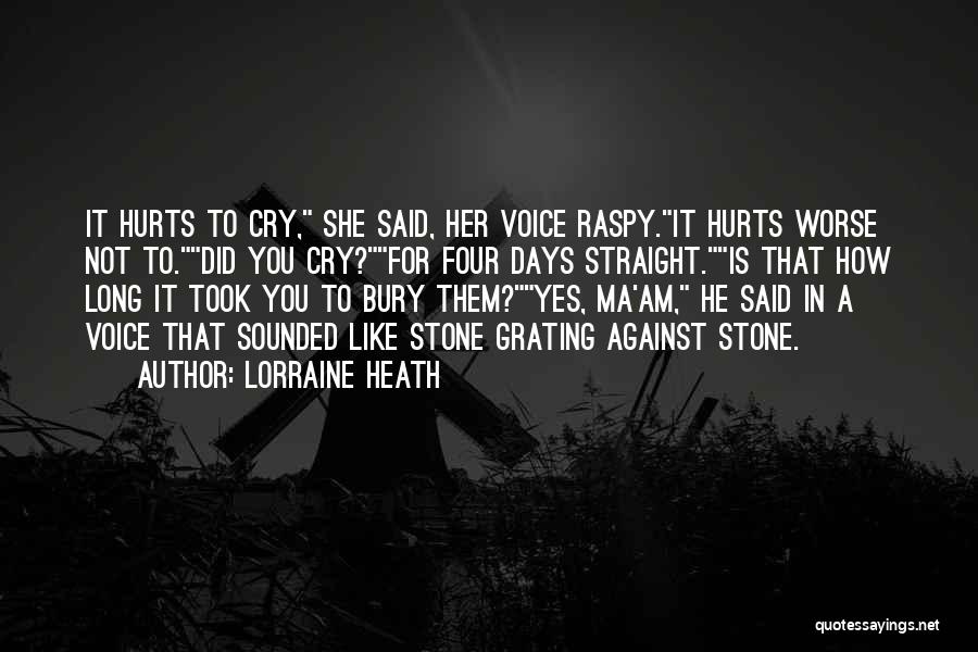 Lorraine Heath Quotes: It Hurts To Cry, She Said, Her Voice Raspy.it Hurts Worse Not To.did You Cry?for Four Days Straight.is That How