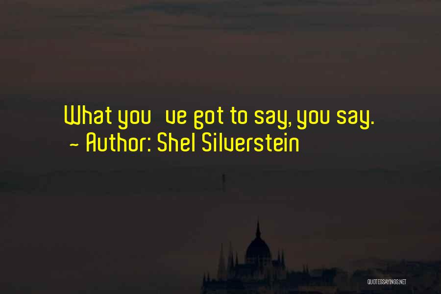 Shel Silverstein Quotes: What You've Got To Say, You Say.