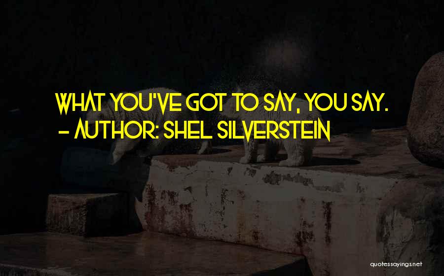 Shel Silverstein Quotes: What You've Got To Say, You Say.